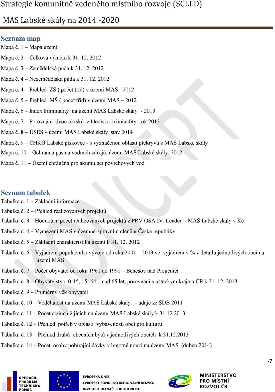 8 ÚSES území MAS Labské skály stav 2014 Mapa č. 9 CHKO Labské pískovce - s vyznačenou oblastí překryvu s MAS Labské skály Mapa č. 10 Ochranná pásma vodních zdrojů, území MAS Labské skály, 2012 Mapa č.