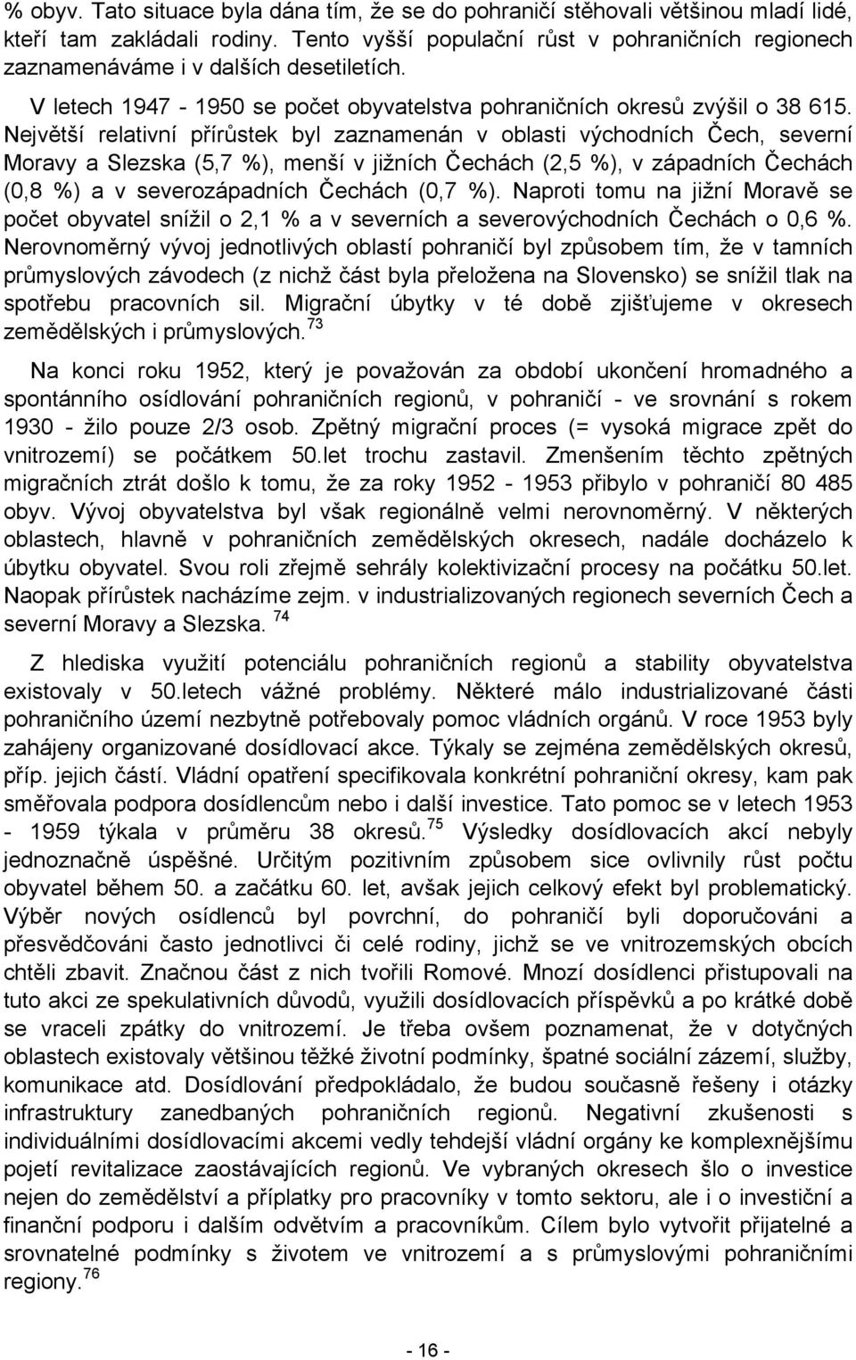 Největší relativní přírůstek byl zaznamenán v oblasti východních Čech, severní Moravy a Slezska (5,7 %), menší v jižních Čechách (2,5 %), v západních Čechách (0,8 %) a v severozápadních Čechách (0,7