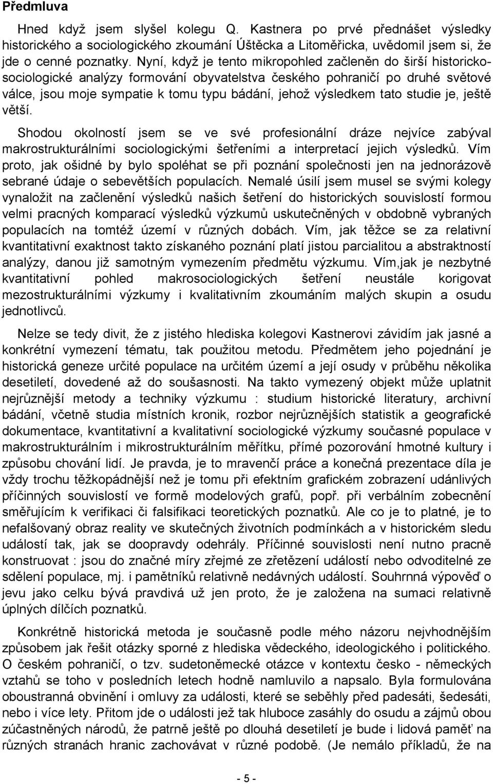 výsledkem tato studie je, ještě větší. Shodou okolností jsem se ve své profesionální dráze nejvíce zabýval makrostrukturálními sociologickými šetřeními a interpretací jejich výsledků.