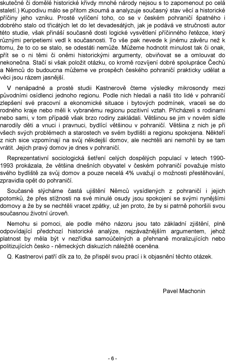 vysvětlení příčinného řetězce, který různými peripetiemi vedl k současnosti. To vše pak nevede k jinému závěru než k tomu, že to co se stalo, se odestáti nemůže.