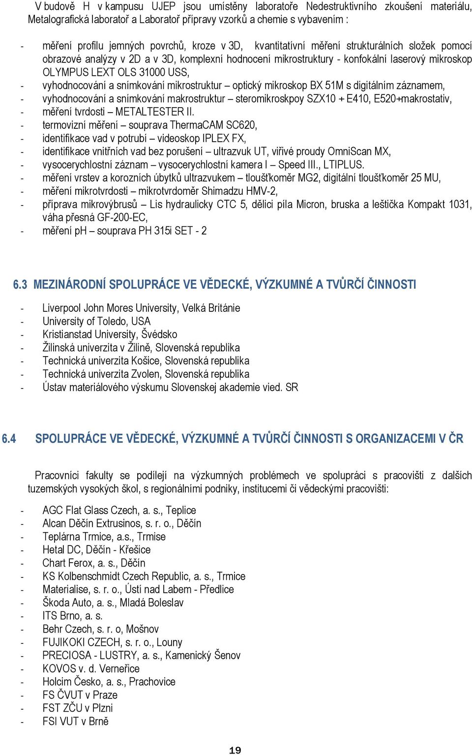 vyhodnocování a snímkování mikrostruktur optický mikroskop BX 51M s digitálním záznamem, - vyhodnocování a snímkování makrostruktur steromikroskpoy SZX10 + E410, E520+makrostativ, - měření tvrdosti