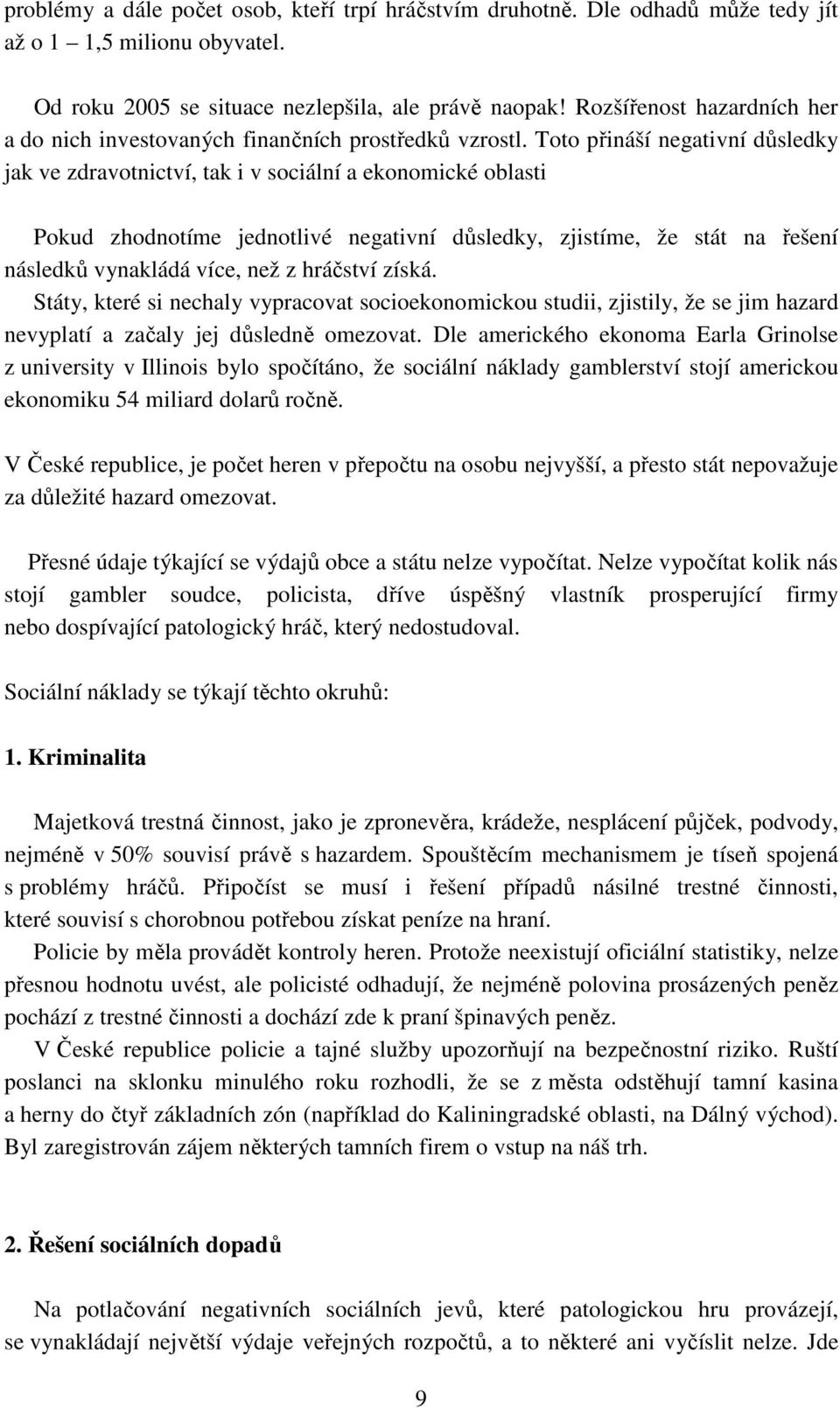 Toto přináší negativní důsledky jak ve zdravotnictví, tak i v sociální a ekonomické oblasti Pokud zhodnotíme jednotlivé negativní důsledky, zjistíme, že stát na řešení následků vynakládá více, než z