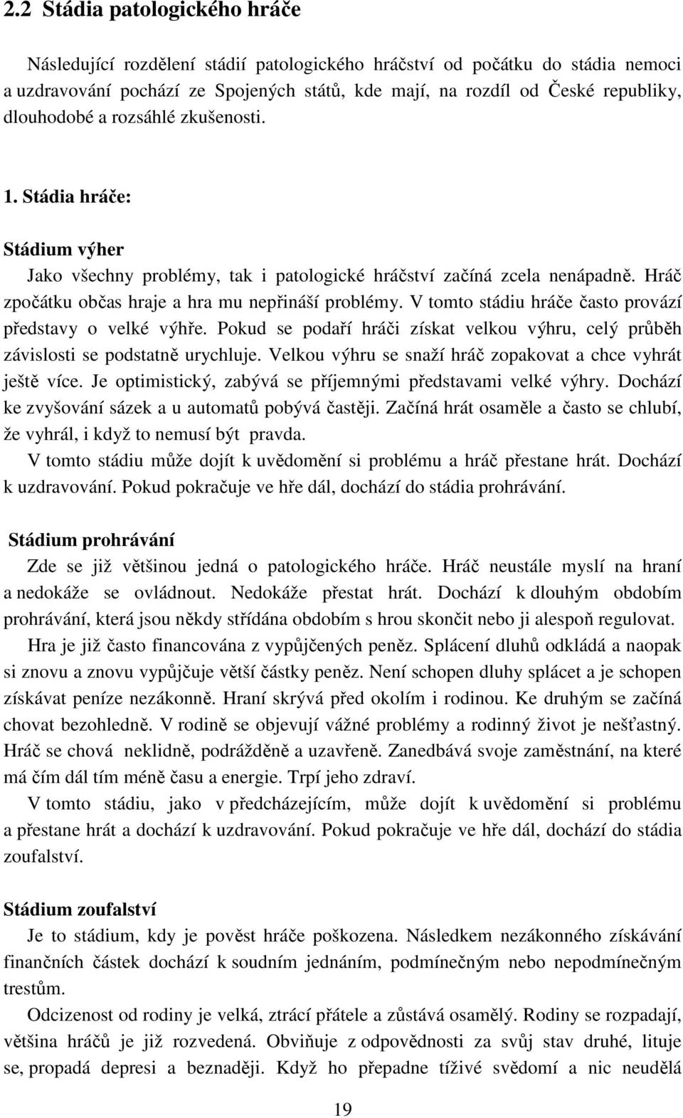 V tomto stádiu hráče často provází představy o velké výhře. Pokud se podaří hráči získat velkou výhru, celý průběh závislosti se podstatně urychluje.