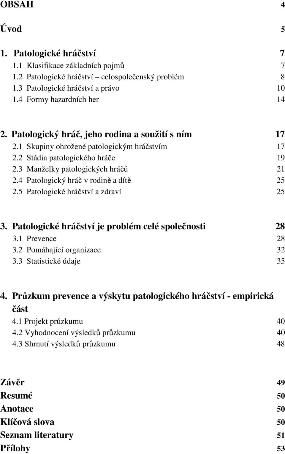 4 Patologický hráč v rodině a dítě 25 2.5 Patologické hráčství a zdraví 25 3. Patologické hráčství je problém celé společnosti 28 3.1 Prevence 28 3.2 Pomáhající organizace 32 3.