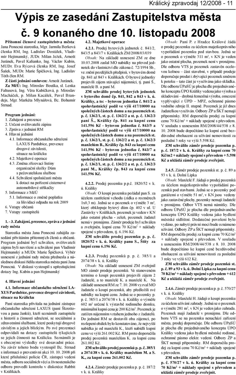 Marie Špičková, Ing. Ladislav Tóth člen RM. Z části jednání omluven: Arnošt Juránek. Za MěÚ: Ing. Miroslav Bouška, sl. Lenka Faltusová, Ing. Věra Kubíčková, p. Miroslav Macháček, p.