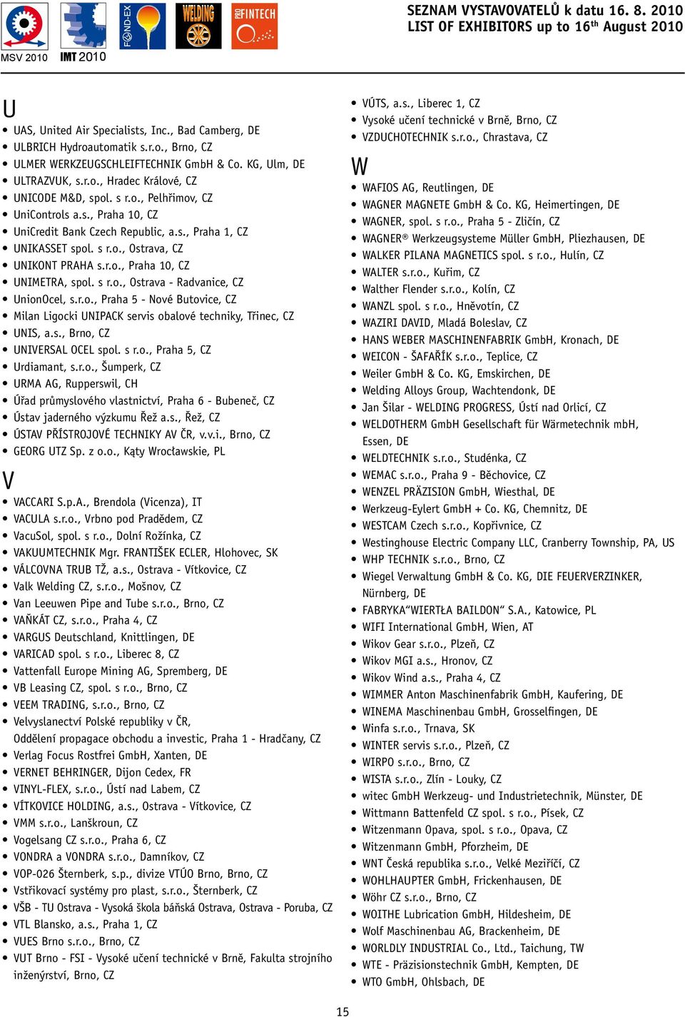 r.o., Praha, CZ UNIMETRA, spol. s r.o., Ostrava - Radvanice, CZ UnionOcel, s.r.o., Praha 5 - Nové Butovice, CZ Milan Ligocki UNIPACK servis obalové techniky, Třinec, CZ UNIS, a.s., Brno, CZ UNIVERSAL OCEL spol.