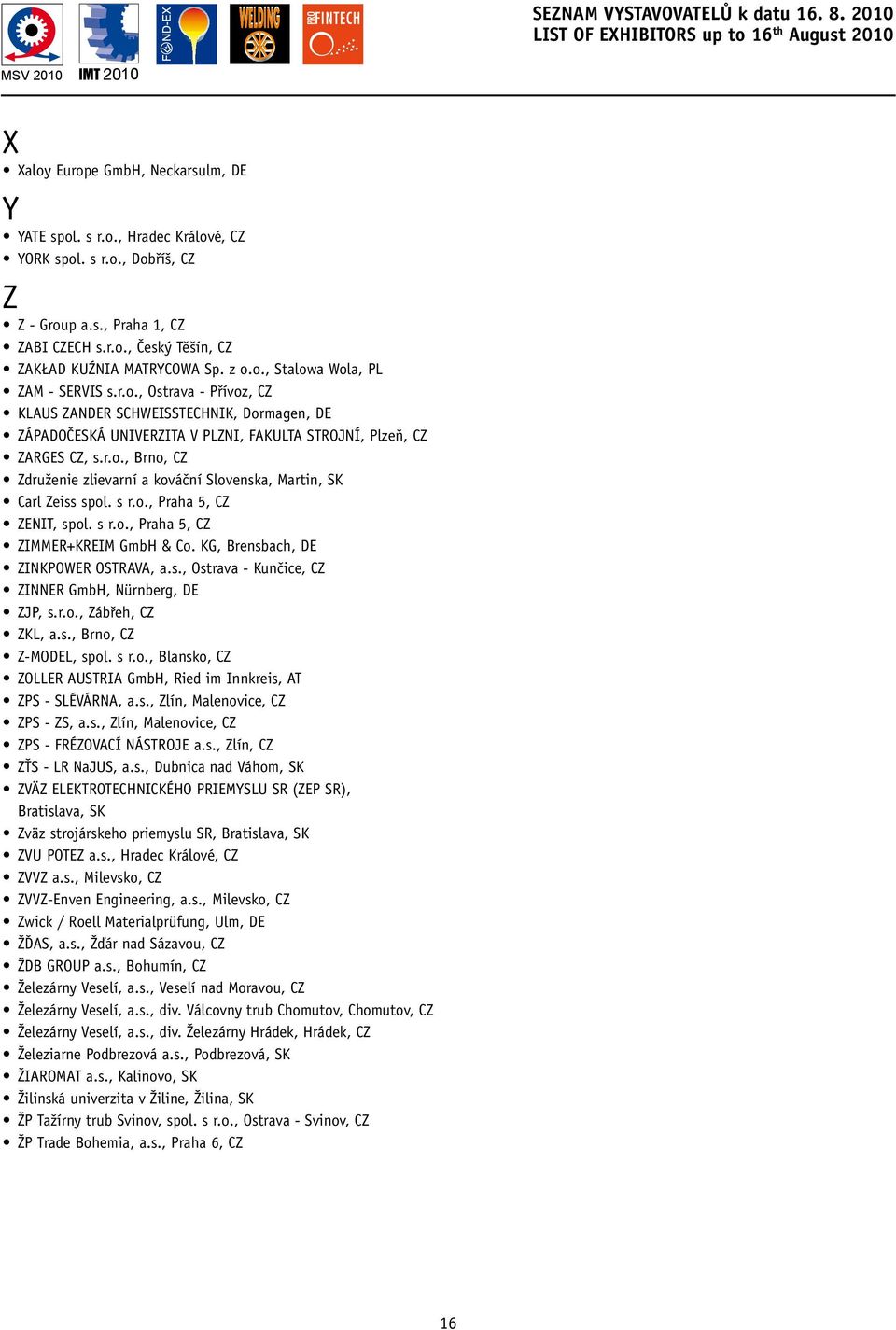 r.o., Brno, CZ Združenie zlievarní a kováční Slovenska, Martin, SK Carl Zeiss spol. s r.o., Praha 5, CZ ZENIT, spol. s r.o., Praha 5, CZ ZIMMER+KREIM GmbH & Co. KG, Brensbach, DE ZINKPOWER OSTRAVA, a.