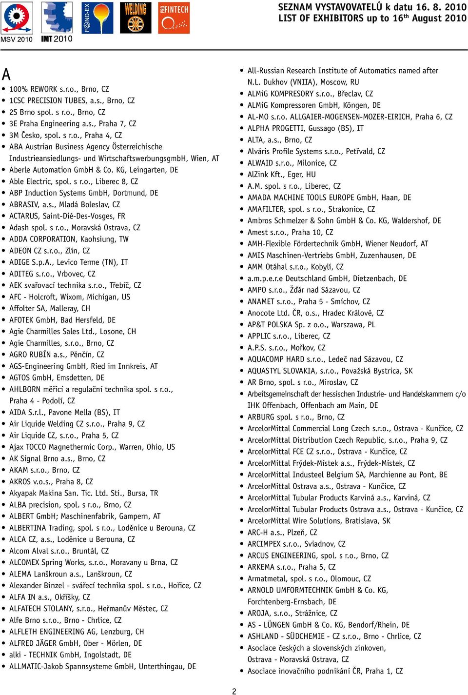KG, Leingarten, DE Able Electric, spol. s r.o., Liberec 8, CZ ABP Induction Systems GmbH, Dortmund, DE ABRASIV, a.s., Mladá Boleslav, CZ ACTARUS, Saint-Dié-Des-Vosges, FR Adash spol. s r.o., Moravská Ostrava, CZ ADDA CORPORATION, Kaohsiung, TW ADEON CZ s.