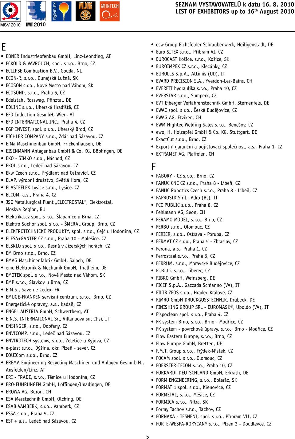 , Praha 4, CZ EGP INVEST, spol. s r.o., Uherský Brod, CZ EICHLER COMPANY s.r.o., Žďár nad Sázavou, CZ EiMa Maschinenbau GmbH, Frickenhausen, DE EISENMANN Anlagenbau GmbH & Co.