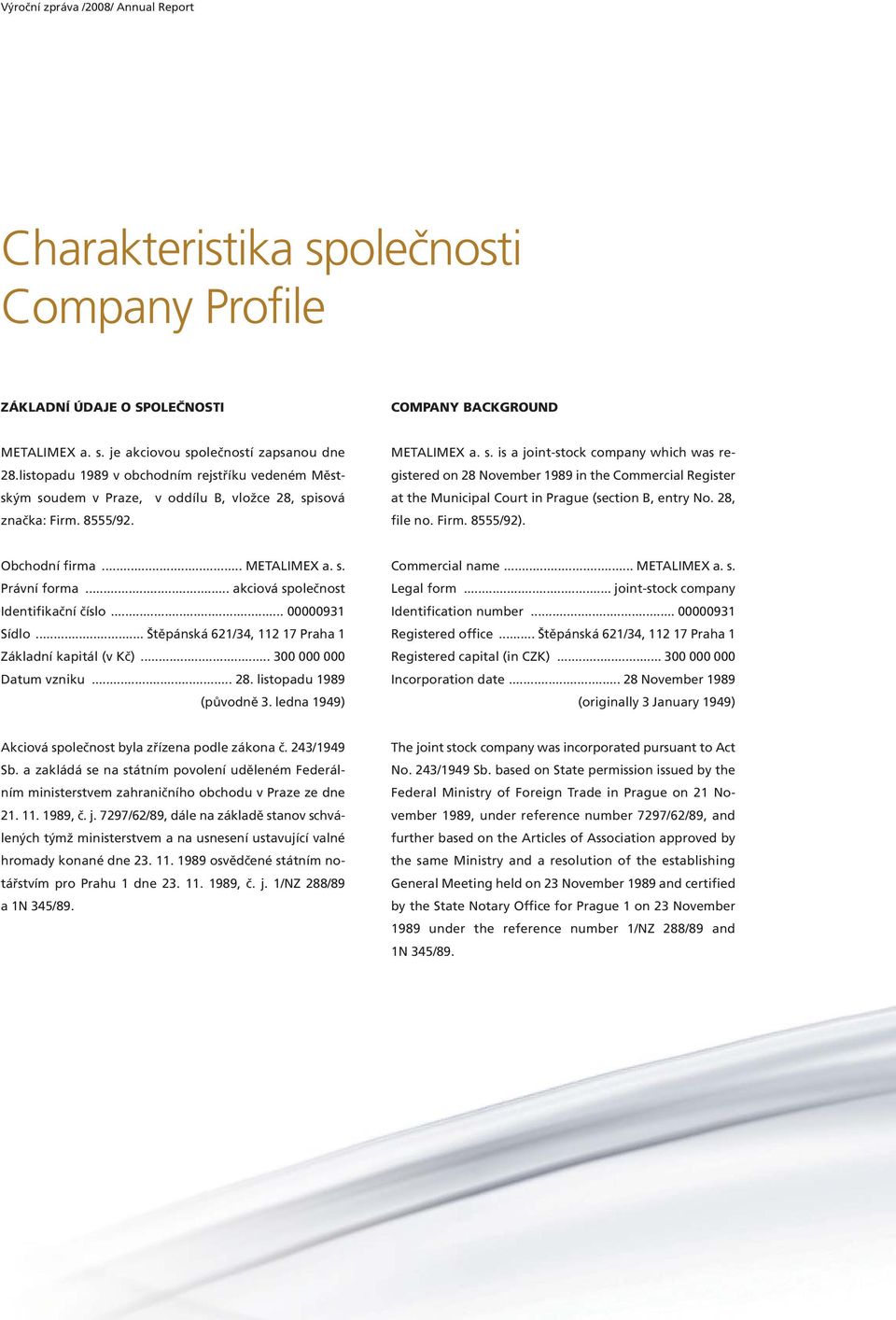 udem v Praze, v oddílu B, vložce 28, spisová značka: Firm. 8555/92. METALIMEX a. s. is a joint-stock company which was registered on 28 November 1989 in the Commercial Register at the Municipal Court in Prague (section B, entry No.