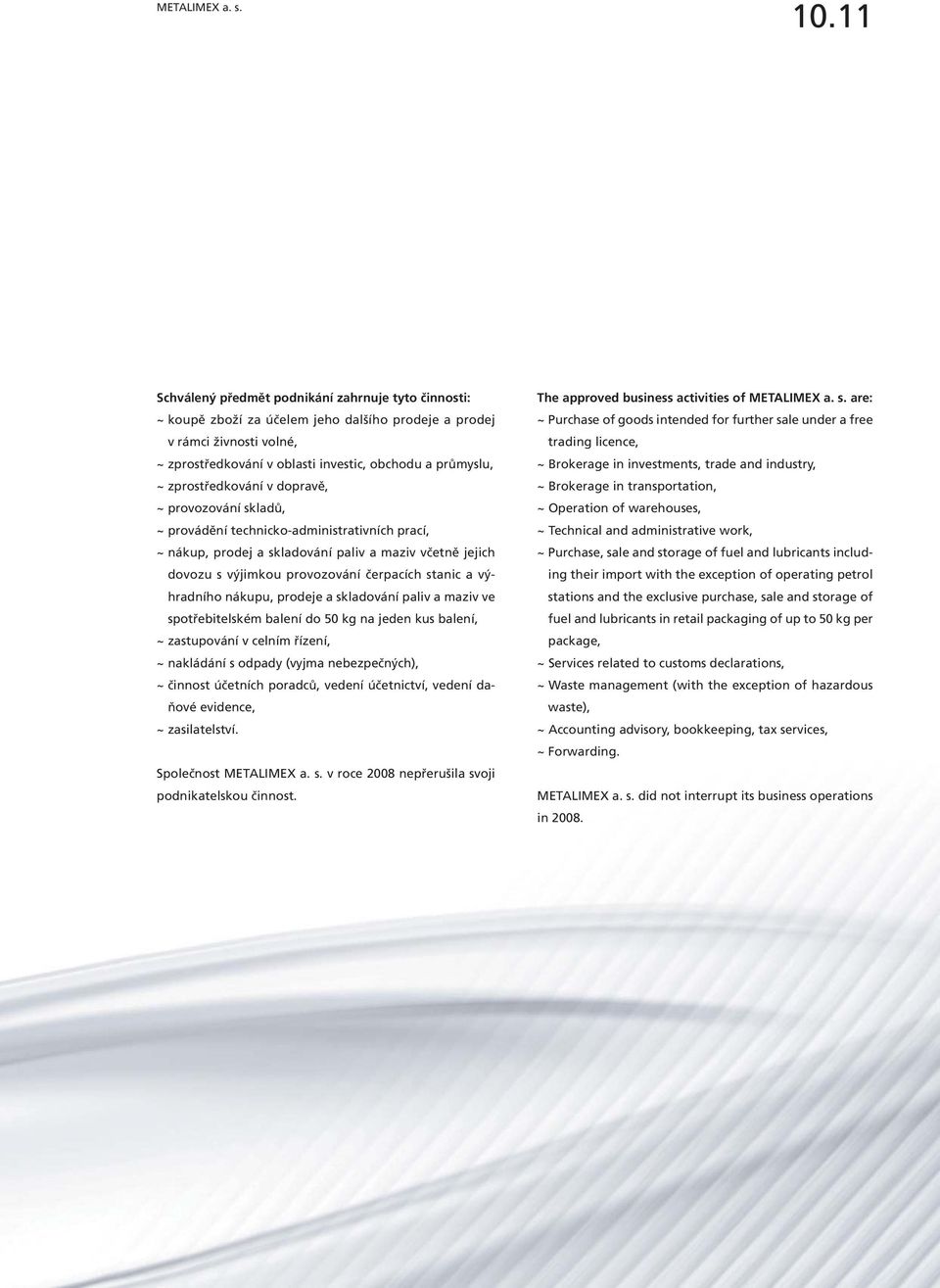 zprostředkování v dopravě, ~ provozování skladů, ~ provádění technicko-administrativních prací, ~ nákup, prodej a skladování paliv a maziv včetně jejich dovozu s výjimkou provozování čerpacích stanic