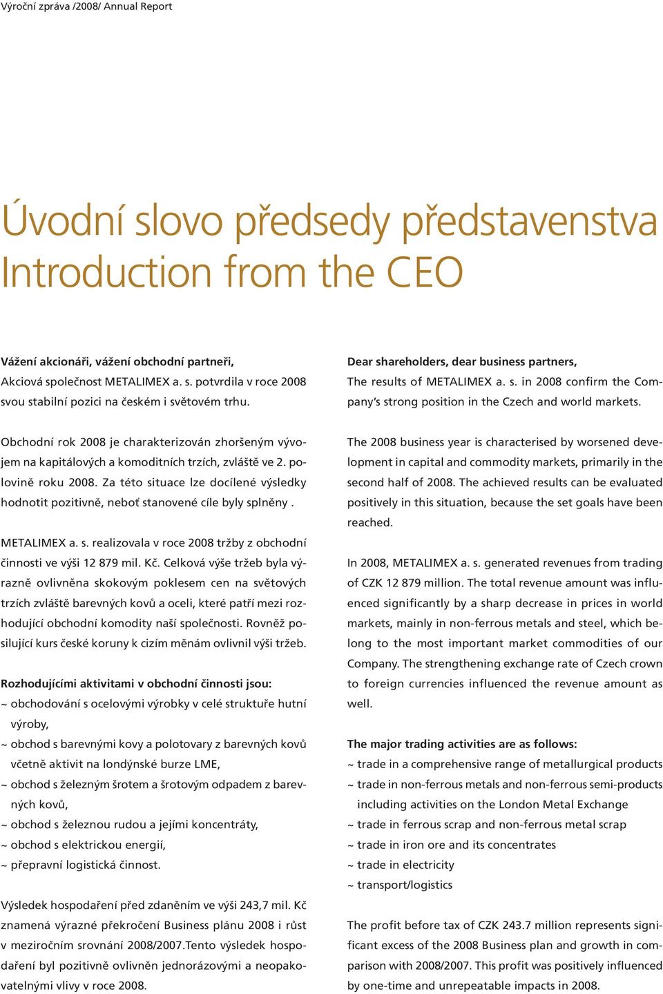 Obchodní rok 2008 je charakterizován zhoršeným vývojem na kapitálových a komoditních trzích, zvláště ve 2. polovině roku 2008.