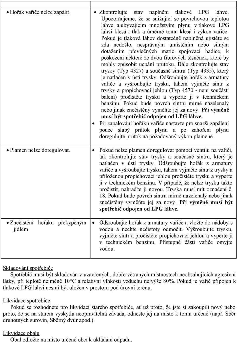 Pokud je tlaková láhev dostatečně naplněná ujistěte se zda nedošlo, nesprávným umístěním nebo silným dotažením převlečných matic spojovací hadice, k poškození některé ze dvou fíbrových těsněnek,