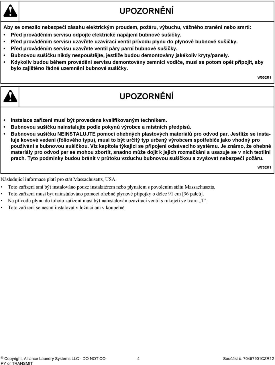 Bubnovou sušičku nikdy nespouštějte, jestliže budou demontovány jakékoliv kryty/panely.