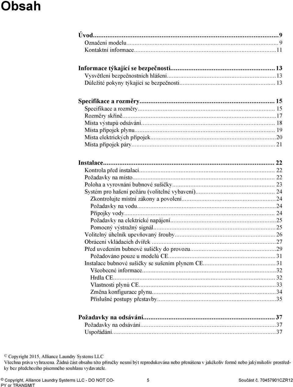 .. 21 Instalace... 22 Kontrola před instalací... 22 Požadavky na místo... 22 Poloha a vyrovnání bubnové sušičky... 23 Systém pro hašení požáru (volitelné vybavení).