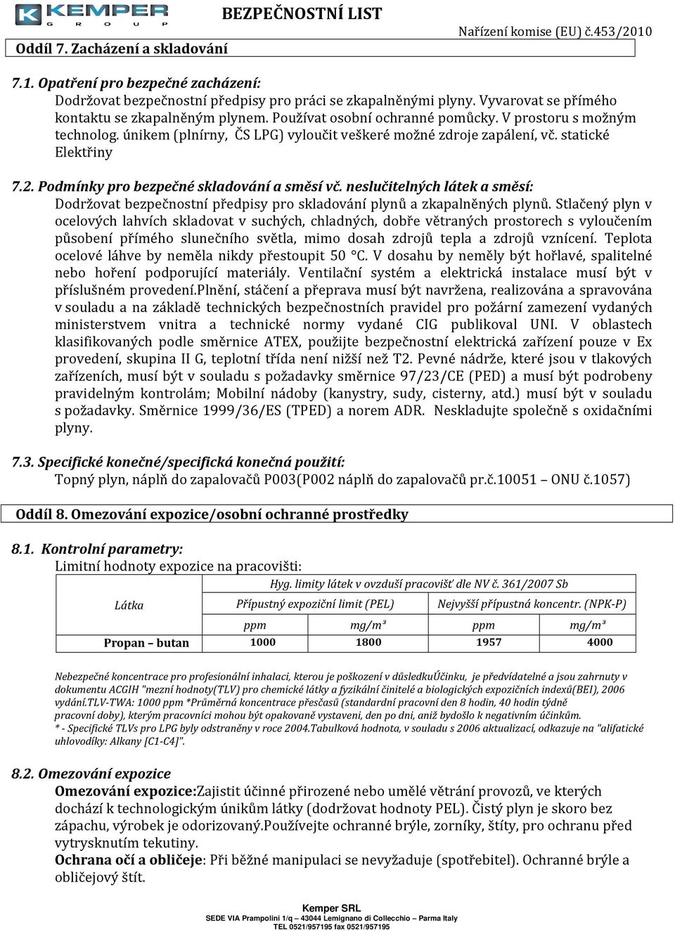 statické Elektřiny 7.2. Podmínky pro bezpečné skladování a směsí vč. neslučitelných látek a směsí: Dodržovat bezpečnostní předpisy pro skladování plynů a zkapalněných plynů.