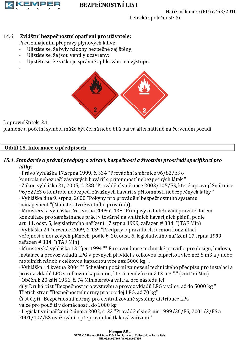 víčko je správně aplikováno na výstupu. - Dopravní štítek: 2.1 plamene a početní symbol může být černá nebo bílá barva alternativně na červeném pozadí Oddíl 15. Informace o předpisech 15.1. Standardy a právní předpisy o zdraví, bezpečnosti a životním prostředí specifikací pro látky: Právo Vyhláška 17.