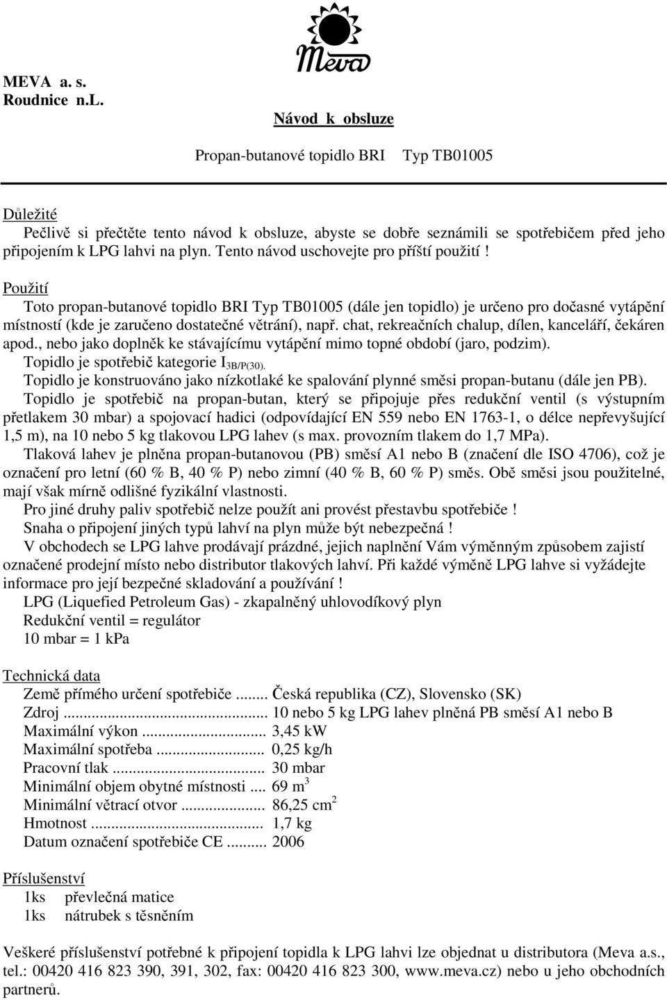 Tento návod uschovejte pro píští použití! Použití Toto propan-butanové topidlo BRI Typ TB01005 (dále jen topidlo) je ureno pro doasné vytápní místností (kde je zarueno dostatené vtrání), nap.