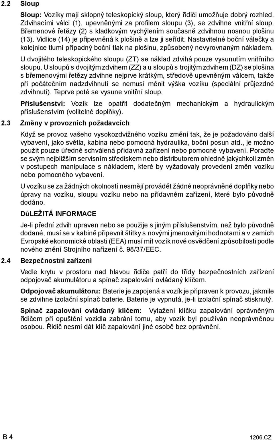 Nastavitelné boční válečky a kolejnice tlumí případný boční tlak na plošinu, způsobený nevyrovnaným nákladem. U dvojitého teleskopického sloupu (ZT) se náklad zdvihá pouze vysunutím vnitřního sloupu.