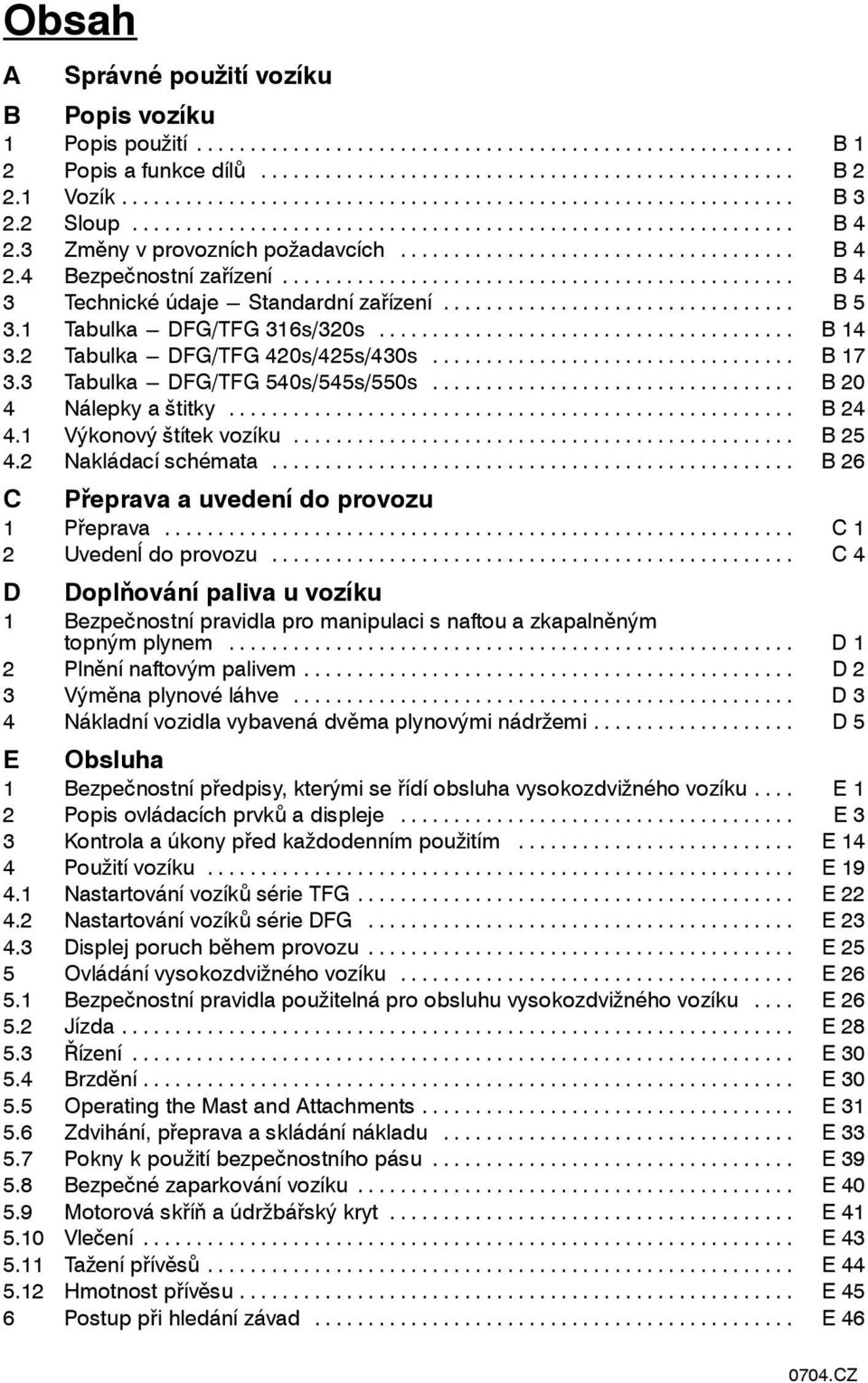 .. B20 4 Nálepky a štitky... B 24 4.1 Výkonový štítek vozíku... B 25 4.2 Nakládací schémata... B 26 C Přeprava a uvedení do provozu 1 Přeprava... C 1 2 Uvedenĺ do provozu.
