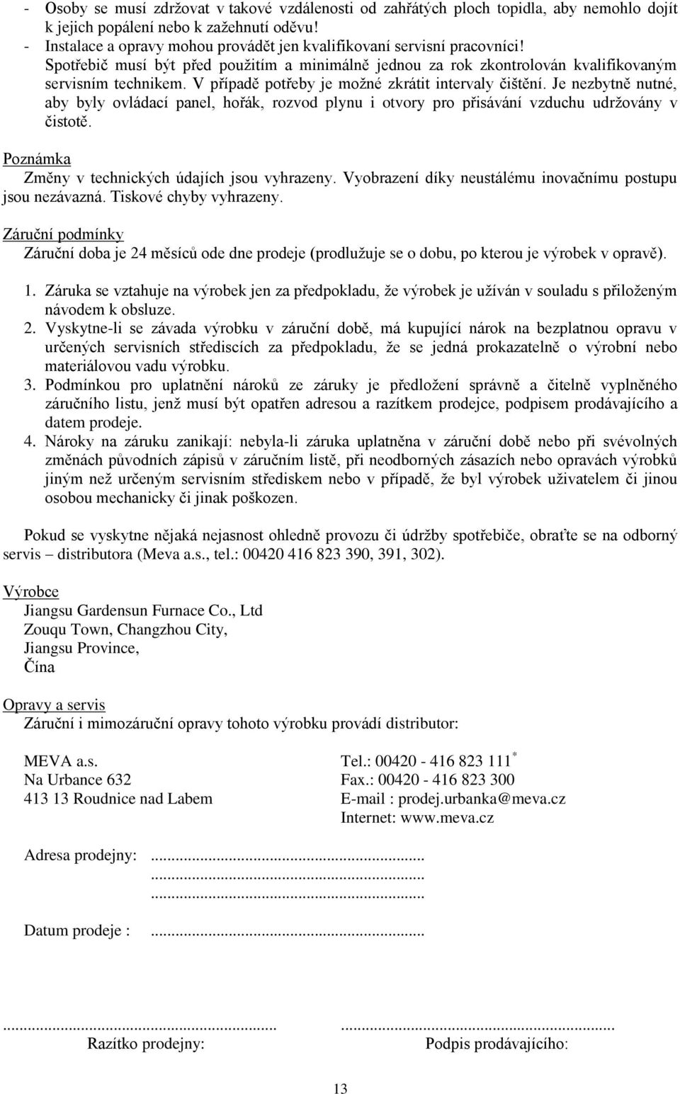 V případě potřeby je možné zkrátit intervaly čištění. Je nezbytně nutné, aby byly ovládací panel, hořák, rozvod plynu i otvory pro přisávání vzduchu udržovány v čistotě.