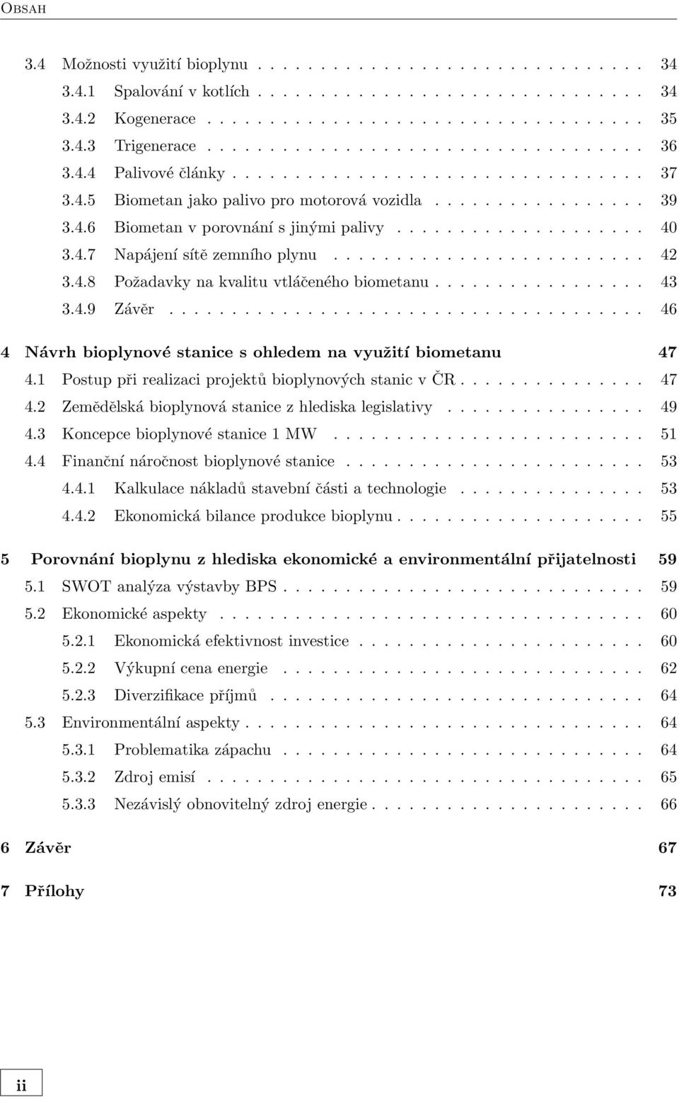 ................... 40 3.4.7 Napájení sítě zemního plynu......................... 42 3.4.8 Požadavky na kvalitu vtláčeného biometanu................. 43 3.4.9 Závěr.