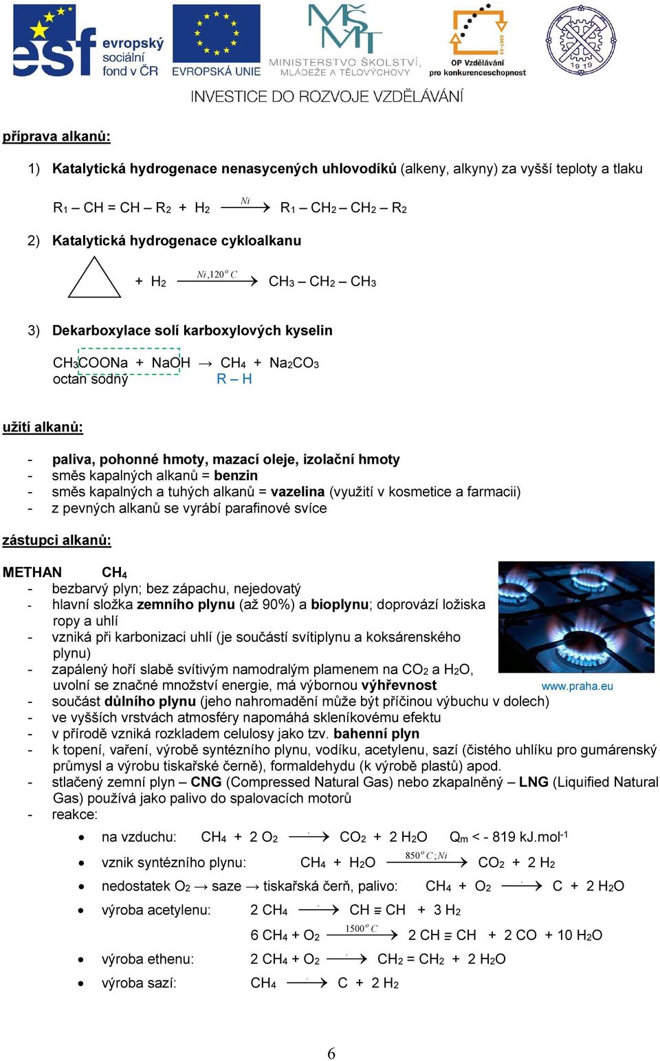 kapalných a tuhých alkanů = vazelina (využití v kosmetice a farmacii) - z pevných alkanů se vyrábí parafinové svíce zástupci alkanů: METHAN CH 4 - bezbarvý plyn; bez zápachu, nejedovatý - hlavní