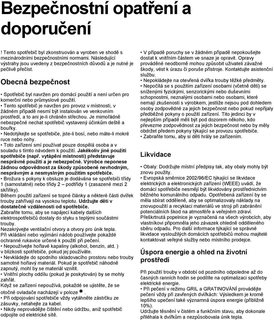 Tento spotřebič je navržen pro provoz v místnosti, v žádném případě nesmí být instalován ve venkovním prostředí, a to ani je-li chráněn střechou.