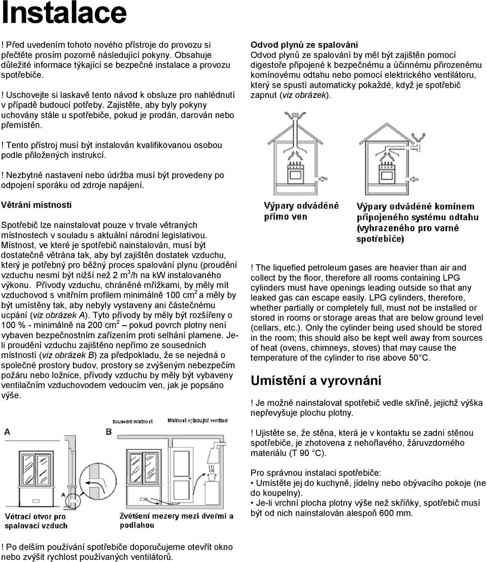 Odvod plynů ze spalování Odvod plynů ze spalování by měl být zajištěn pomocí digestoře připojené k bezpečnému a účinnému přirozenému komínovému odtahu nebo pomocí elektrického ventilátoru, který se