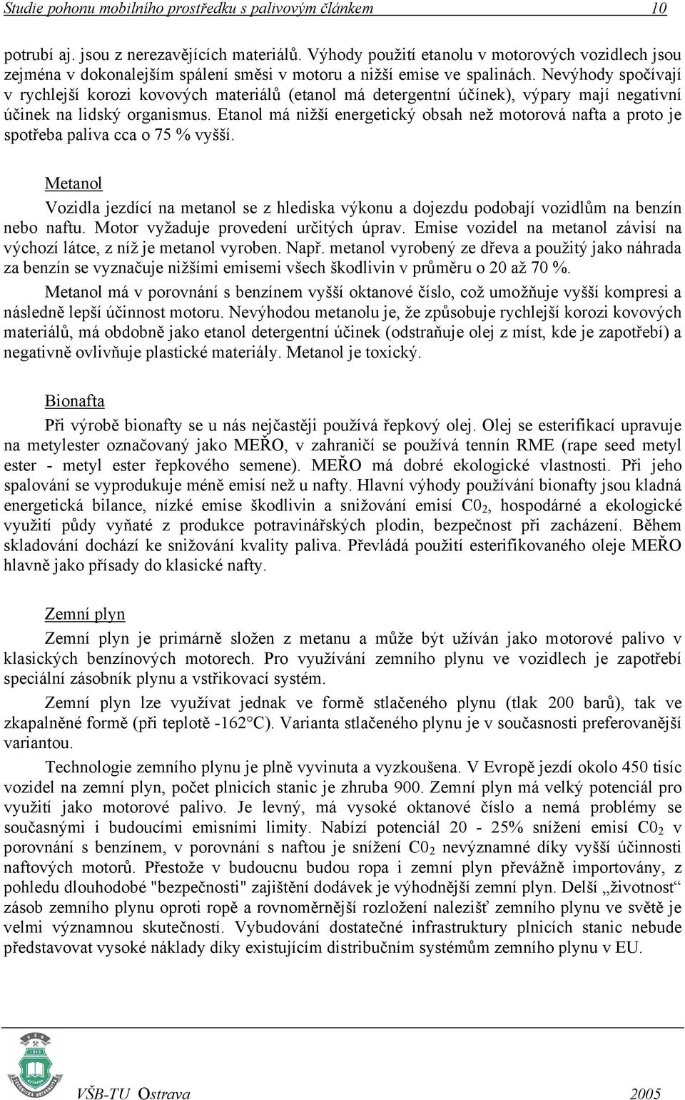 Nevýhody spočívají v rychlejší korozi kovových materiálů (etanol má detergentní účínek), výpary mají negativní účinek na lidský organismus.