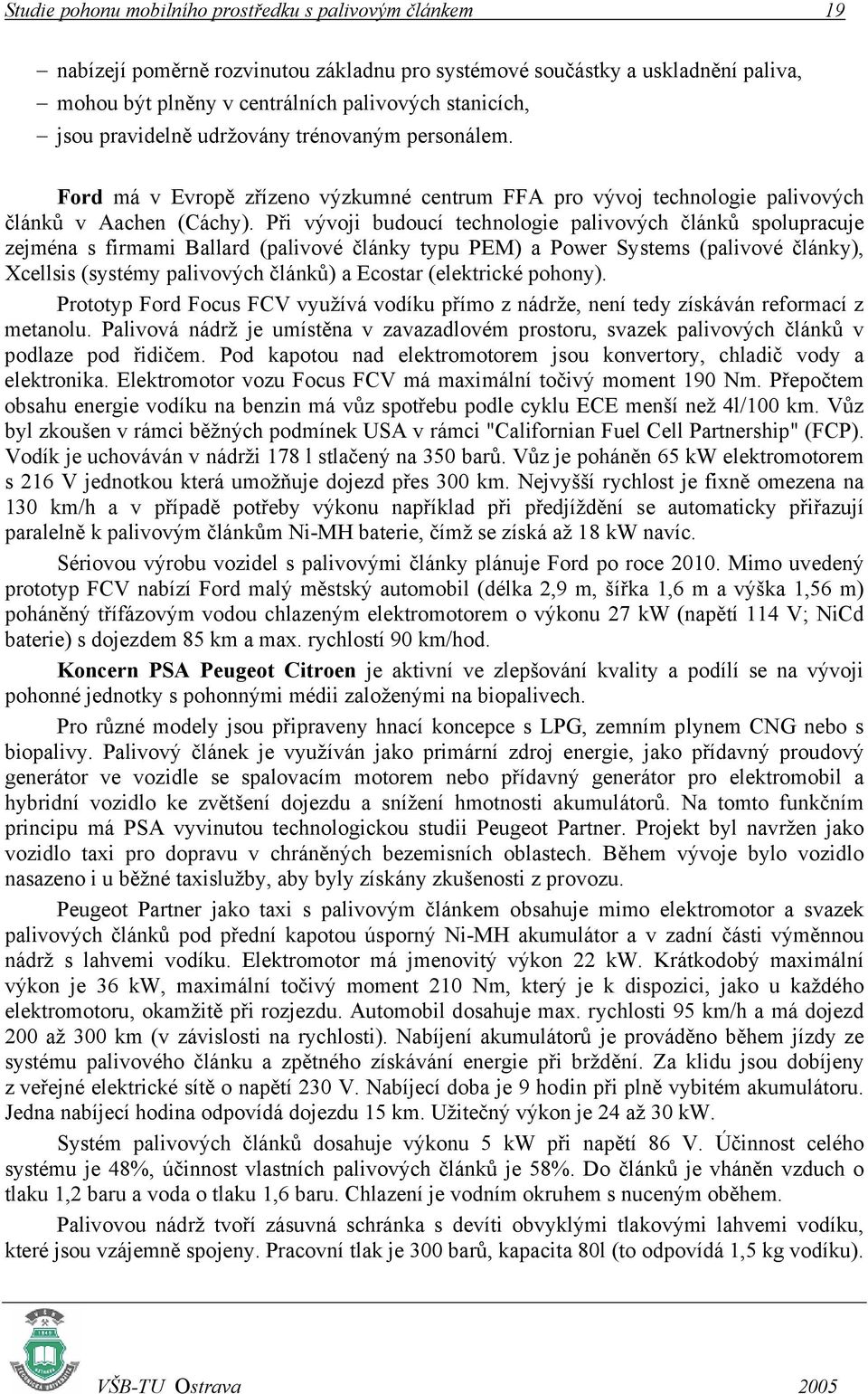 Při vývoji budoucí technologie palivových článků spolupracuje zejména s firmami Ballard (palivové články typu PEM) a Power Systems (palivové články), Xcellsis (systémy palivových článků) a Ecostar