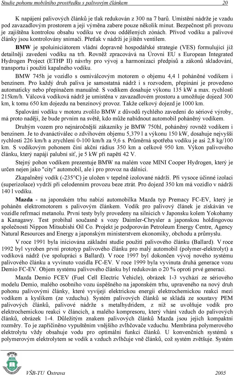 Přívod vodíku a palivové články jsou kontrolovány snímači. Přetlak v nádrži je jištěn ventilem.