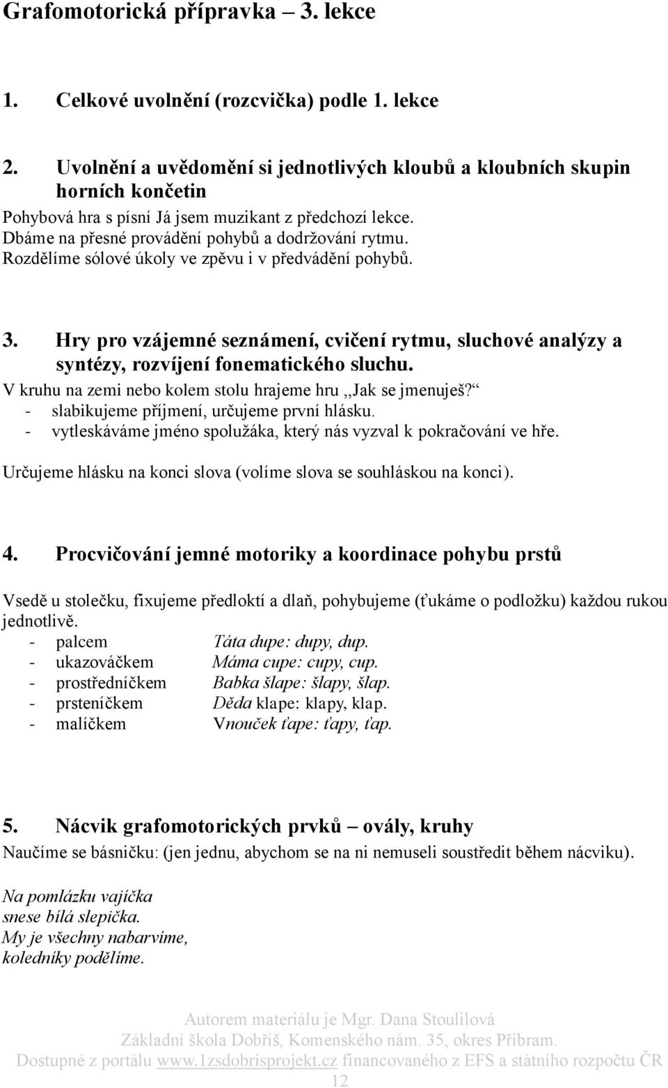 Rozdělíme sólové úkoly ve zpěvu i v předvádění pohybů. 3. Hry pro vzájemné seznámení, cvičení rytmu, sluchové analýzy a syntézy, rozvíjení fonematického sluchu.