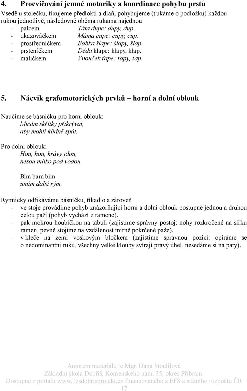 Nácvik grafomotorických prvků horní a dolní oblouk Naučíme se básničku pro horní oblouk: Musím skřítky přikrývat, aby mohli klidně spát. Pro dolní oblouk: Hou, hou, krávy jdou, nesou mlíko pod vodou.