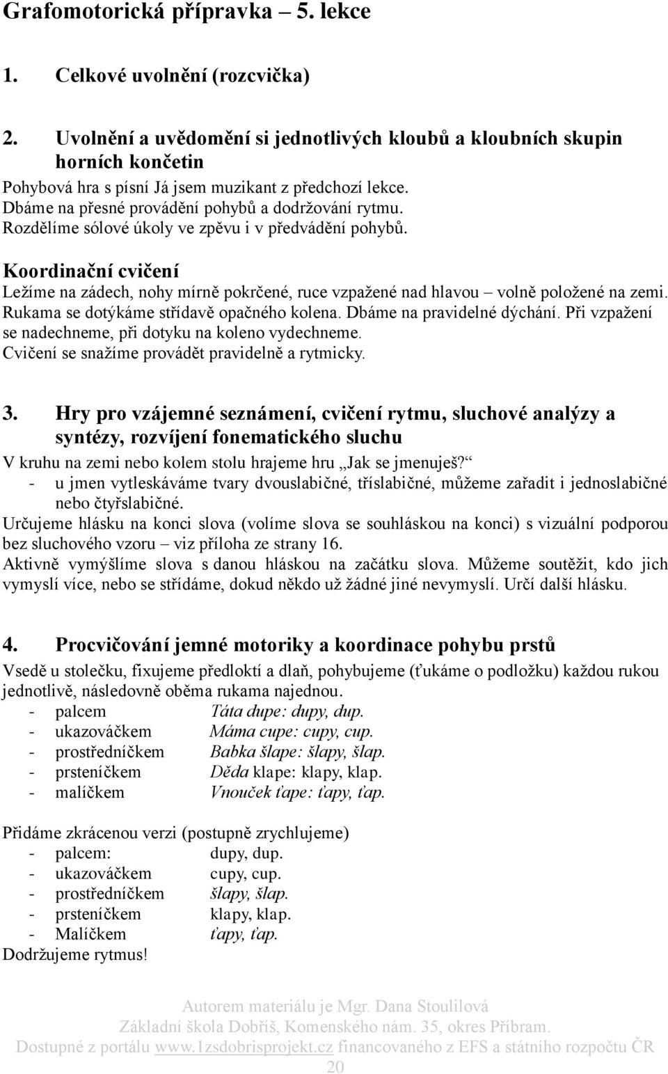 Rozdělíme sólové úkoly ve zpěvu i v předvádění pohybů. Koordinační cvičení Ležíme na zádech, nohy mírně pokrčené, ruce vzpažené nad hlavou volně položené na zemi.