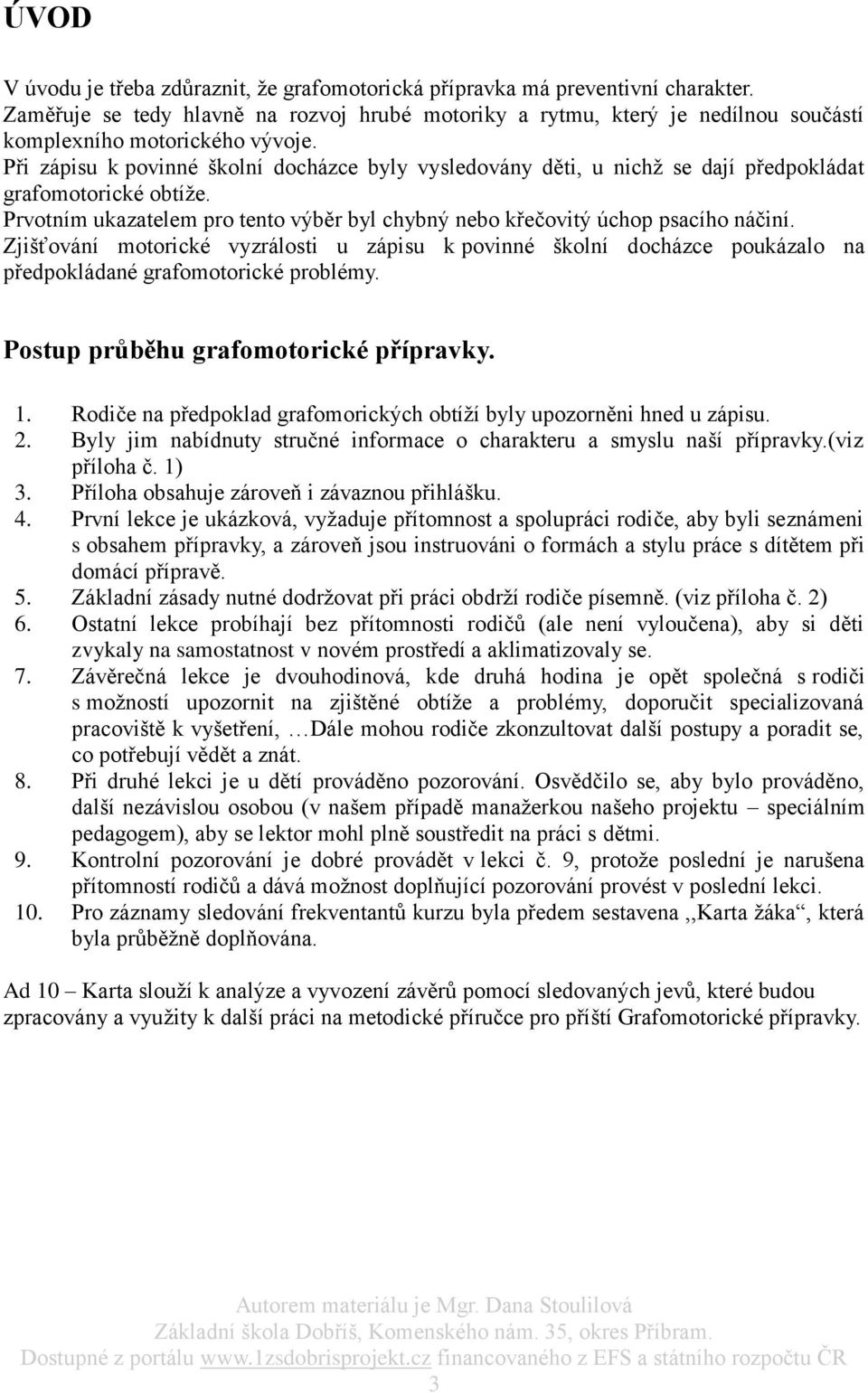 Při zápisu k povinné školní docházce byly vysledovány děti, u nichž se dají předpokládat grafomotorické obtíže. Prvotním ukazatelem pro tento výběr byl chybný nebo křečovitý úchop psacího náčiní.