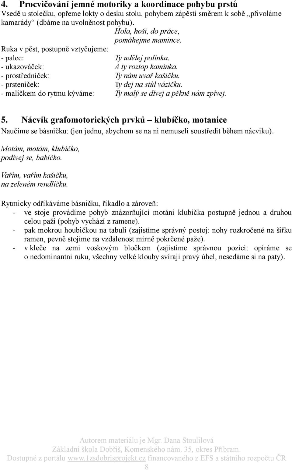 - prsteníček: Ty dej na stůl vázičku. - malíčkem do rytmu kýváme: Ty malý se dívej a pěkně nám zpívej. 5.