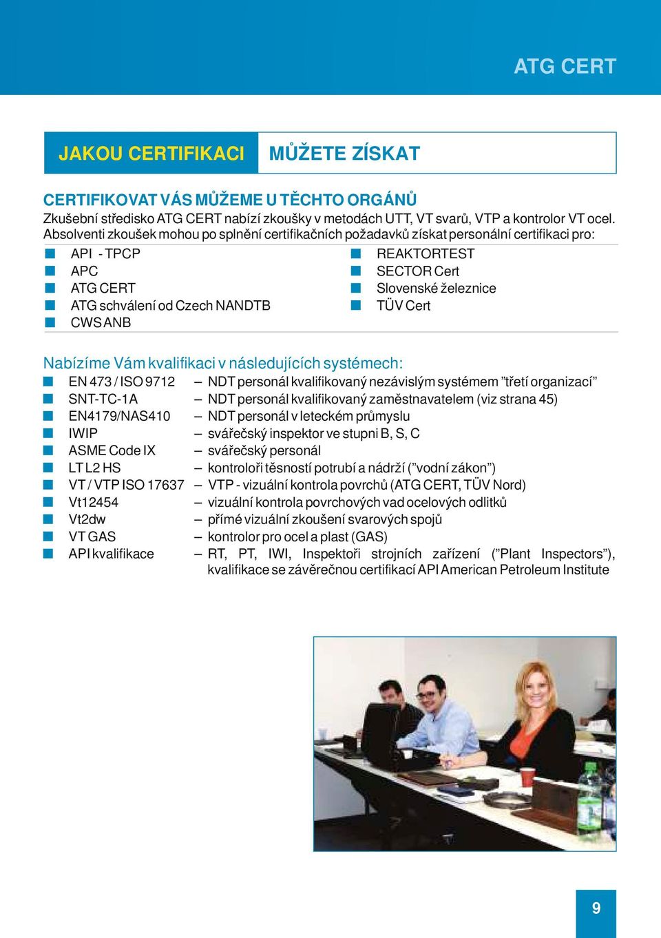 železnice TÜV Cert Nabízíme Vám kvalifikaci v následujících systémech: EN 473 / ISO 9712 NDT personál kvalifikovaný nezávislým systémem třetí organizací SNT-TC-1A NDT personál kvalifikovaný