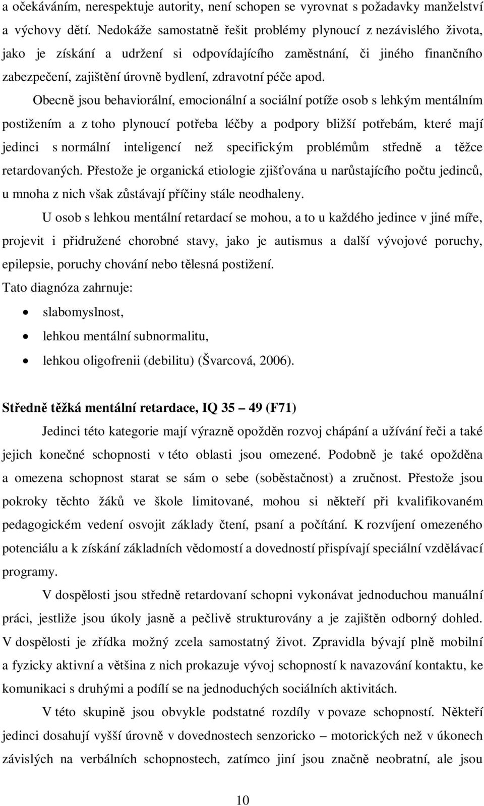 Obecn jsou behaviorální, emocionální a sociální potíže osob s lehkým mentálním postižením a z toho plynoucí poteba léby a podpory bližší potebám, které mají jedinci s normální inteligencí než