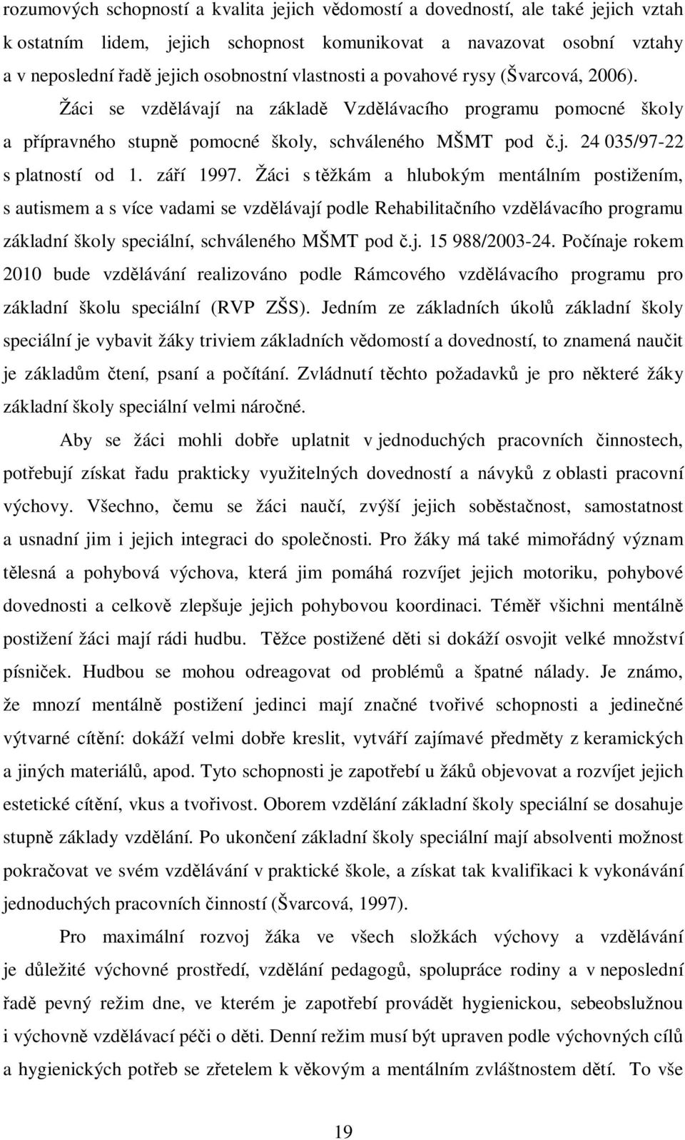 záí 1997. Žáci s tžkám a hlubokým mentálním postižením, s autismem a s více vadami se vzdlávají podle Rehabilitaního vzdlávacího programu základní školy speciální, schváleného MŠMT pod.j. 15 988/2003-24.