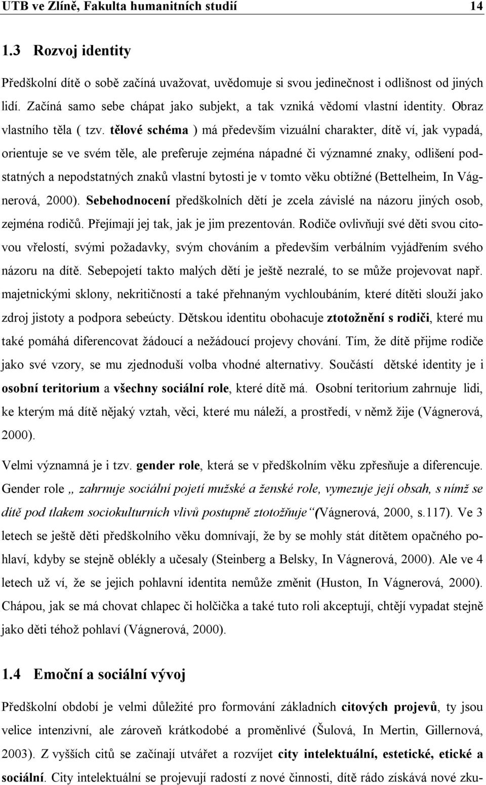 tělové schéma ) má především vizuální charakter, dítě ví, jak vypadá, orientuje se ve svém těle, ale preferuje zejména nápadné či významné znaky, odlišení podstatných a nepodstatných znaků vlastní