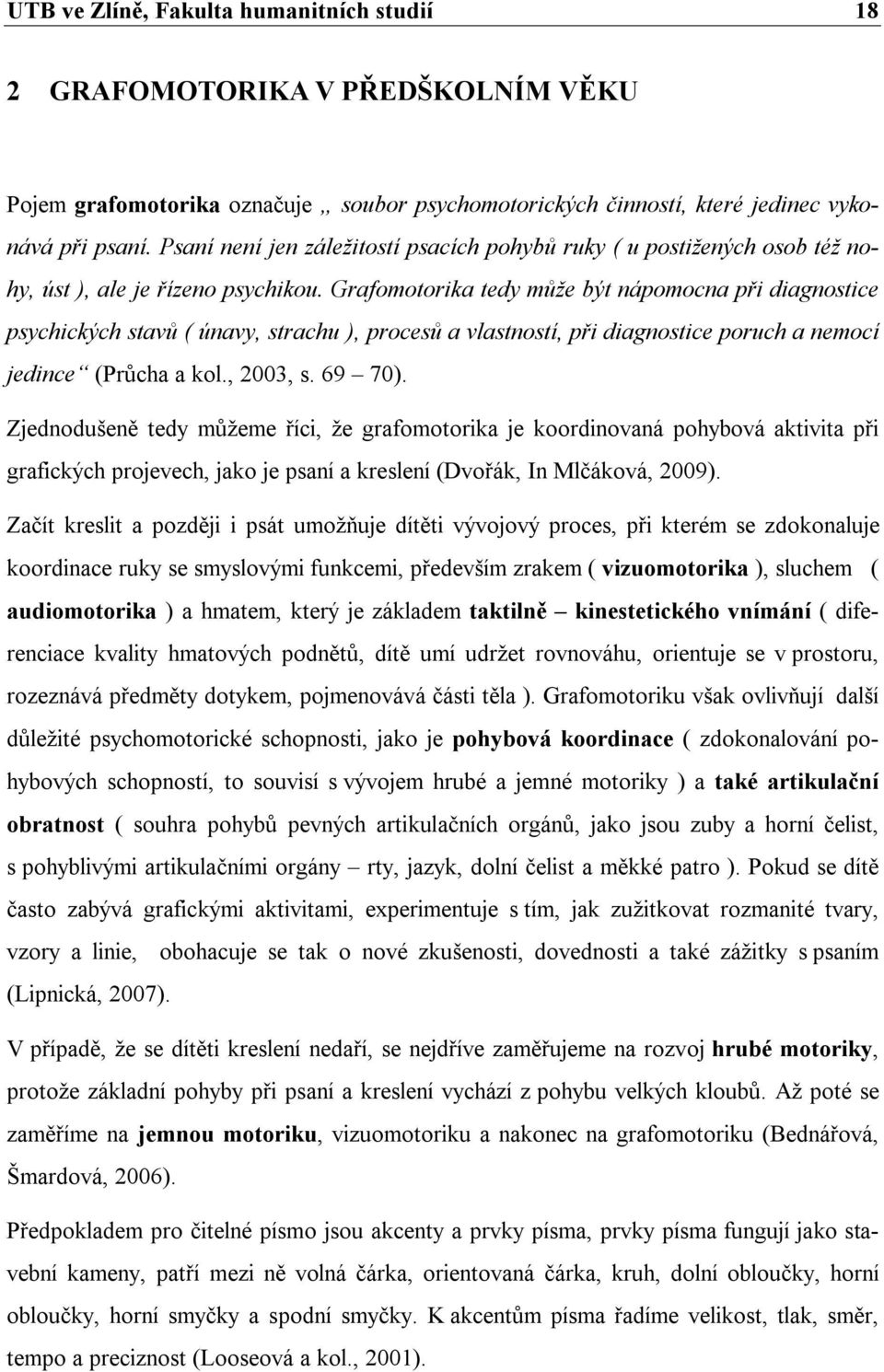 Grafomotorika tedy může být nápomocna při diagnostice psychických stavů ( únavy, strachu ), procesů a vlastností, při diagnostice poruch a nemocí jedince (Průcha a kol., 2003, s. 69 70).