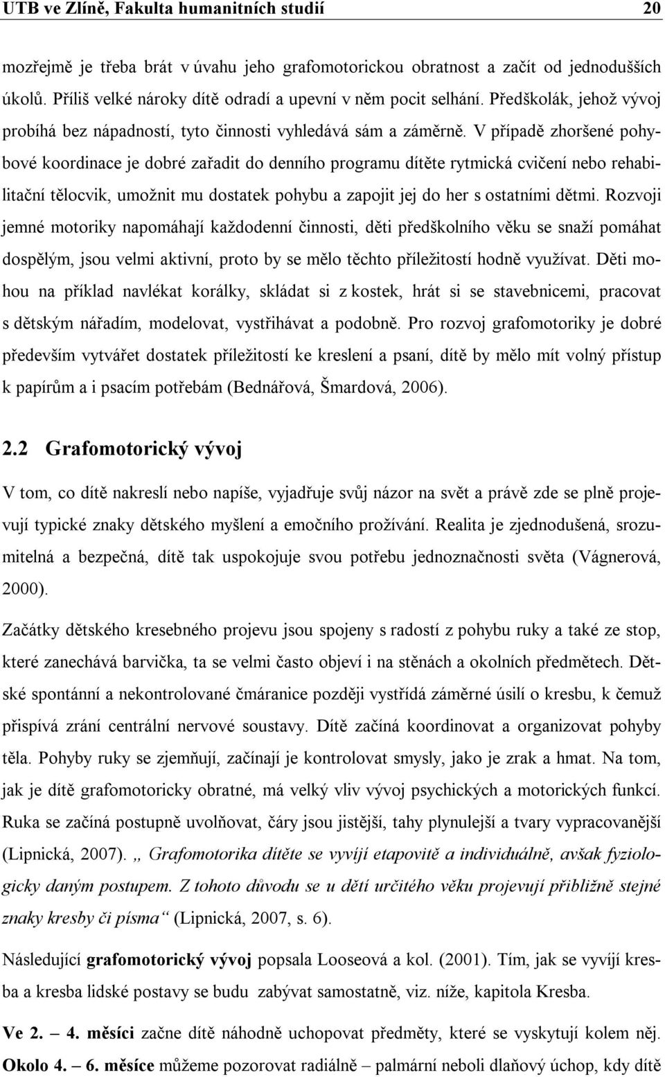 V případě zhoršené pohybové koordinace je dobré zařadit do denního programu dítěte rytmická cvičení nebo rehabilitační tělocvik, umožnit mu dostatek pohybu a zapojit jej do her s ostatními dětmi.