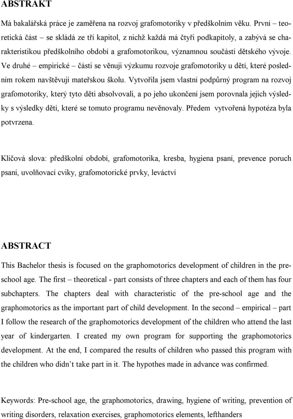 Ve druhé empirické části se věnuji výzkumu rozvoje grafomotoriky u dětí, které posledním rokem navštěvují mateřskou školu.
