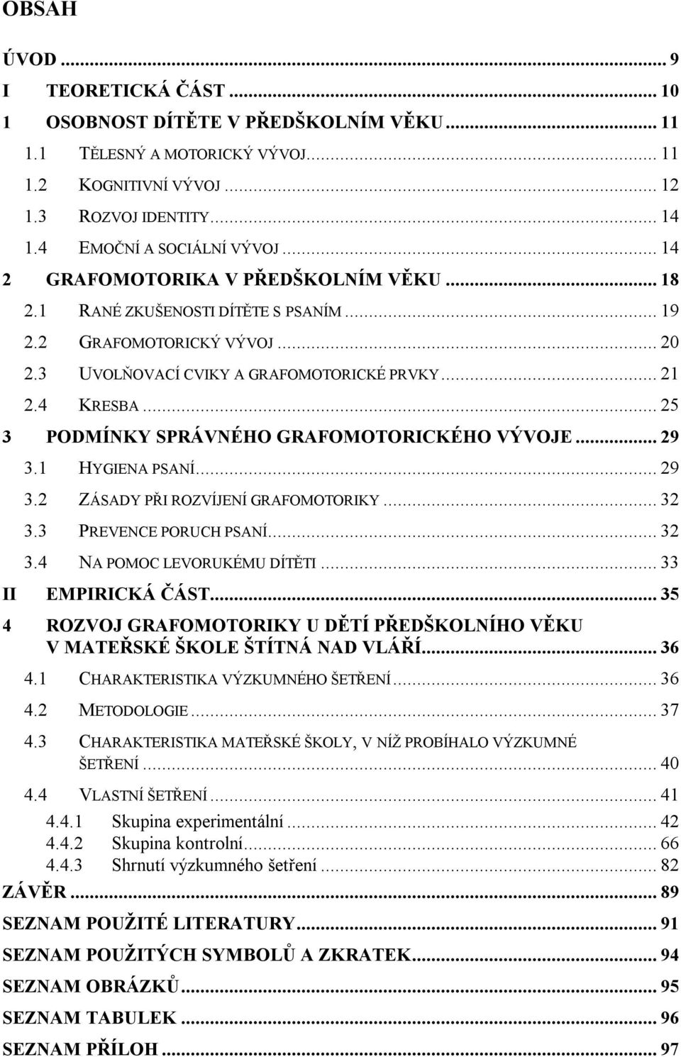 .. 25 3 PODMÍNKY SPRÁVNÉHO GRAFOMOTORICKÉHO VÝVOJE... 29 3.1 HYGIENA PSANÍ... 29 3.2 ZÁSADY PŘI ROZVÍJENÍ GRAFOMOTORIKY... 32 3.3 PREVENCE PORUCH PSANÍ... 32 3.4 NA POMOC LEVORUKÉMU DÍTĚTI.