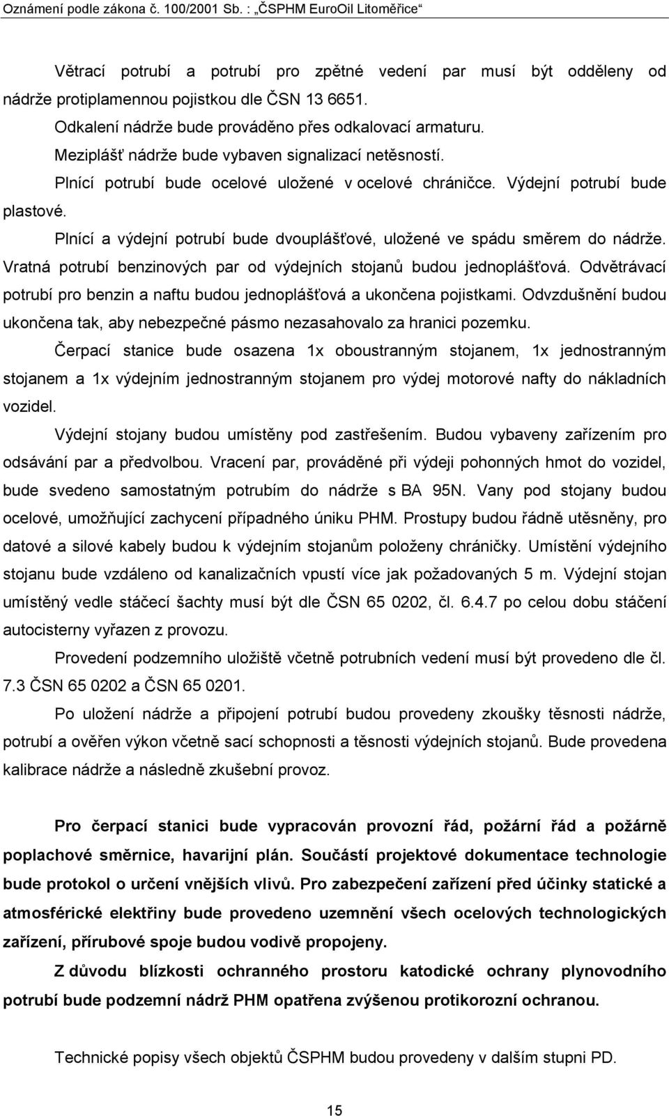 Plnící a výdejní potrubí bude dvouplášťové, uloţené ve spádu směrem do nádrţe. Vratná potrubí benzinových par od výdejních stojanů budou jednoplášťová.