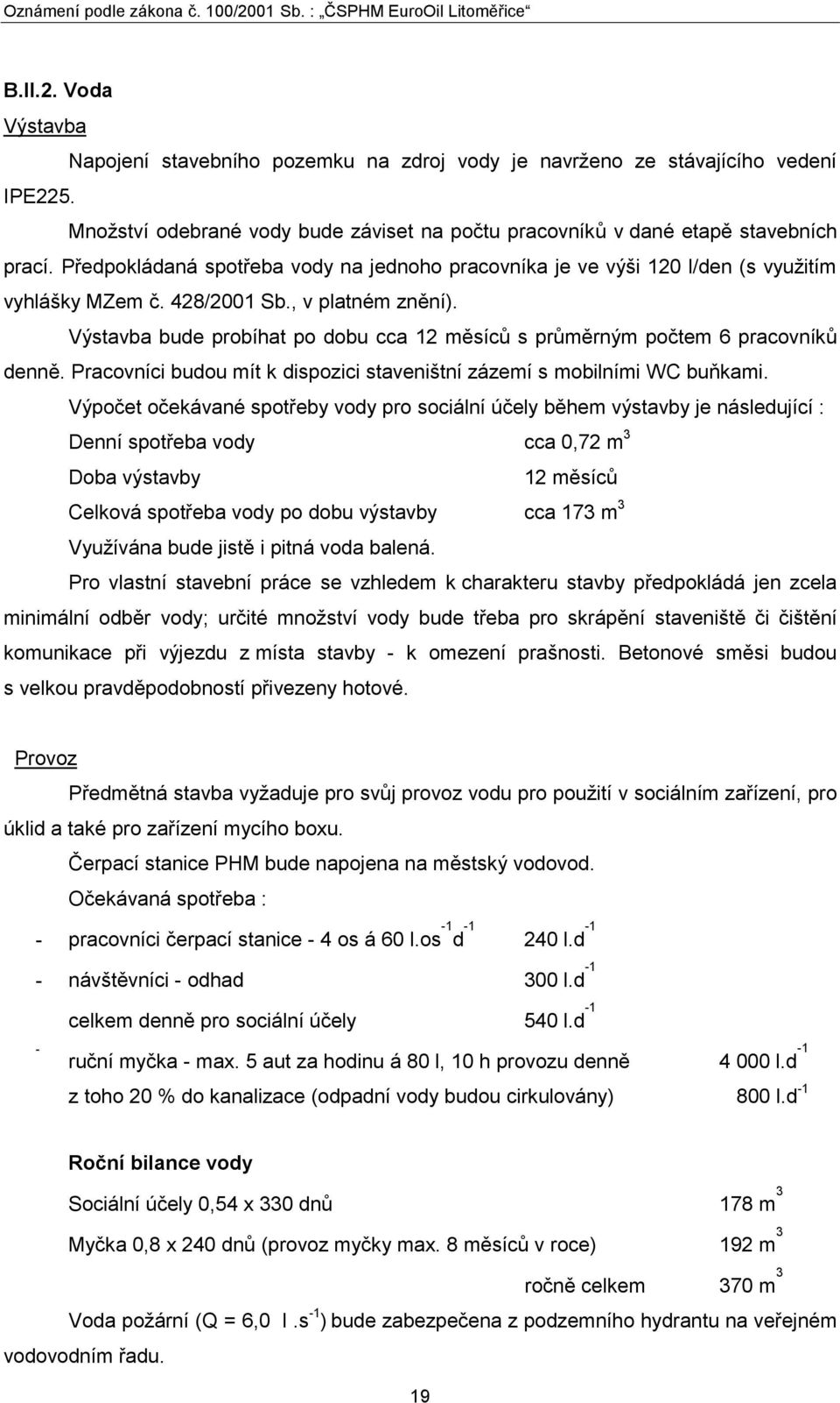 Výstavba bude probíhat po dobu cca 12 měsíců s průměrným počtem 6 pracovníků denně. Pracovníci budou mít k dispozici staveništní zázemí s mobilními WC buňkami.