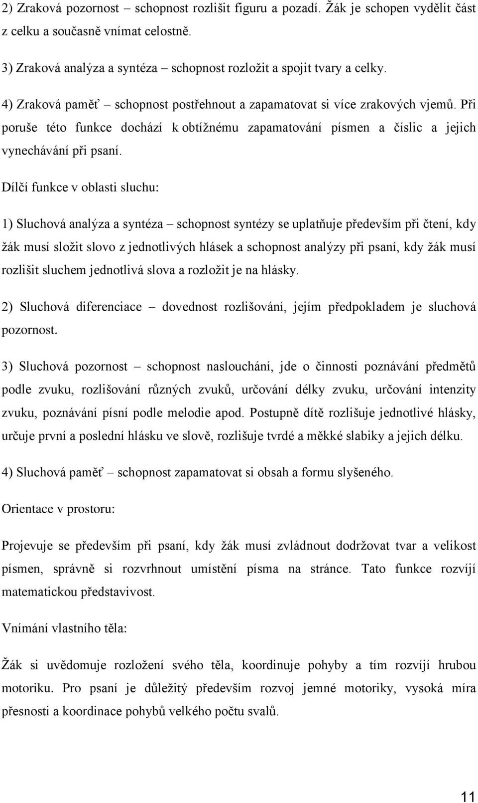 Dílčí funkce v oblasti sluchu: 1) Sluchová analýza a syntéza schopnost syntézy se uplatňuje především při čtení, kdy žák musí složit slovo z jednotlivých hlásek a schopnost analýzy při psaní, kdy žák