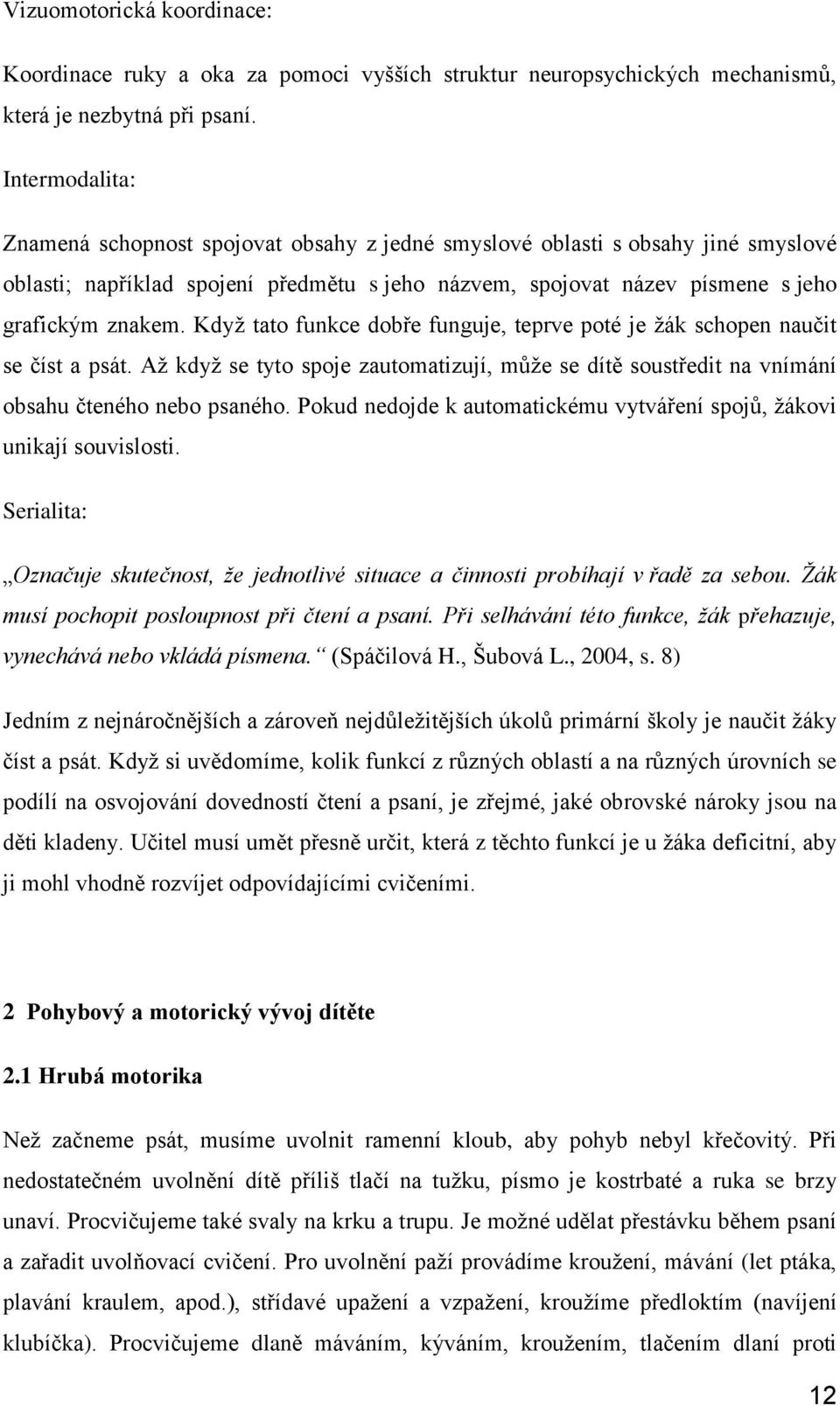 Když tato funkce dobře funguje, teprve poté je žák schopen naučit se číst a psát. Až když se tyto spoje zautomatizují, může se dítě soustředit na vnímání obsahu čteného nebo psaného.