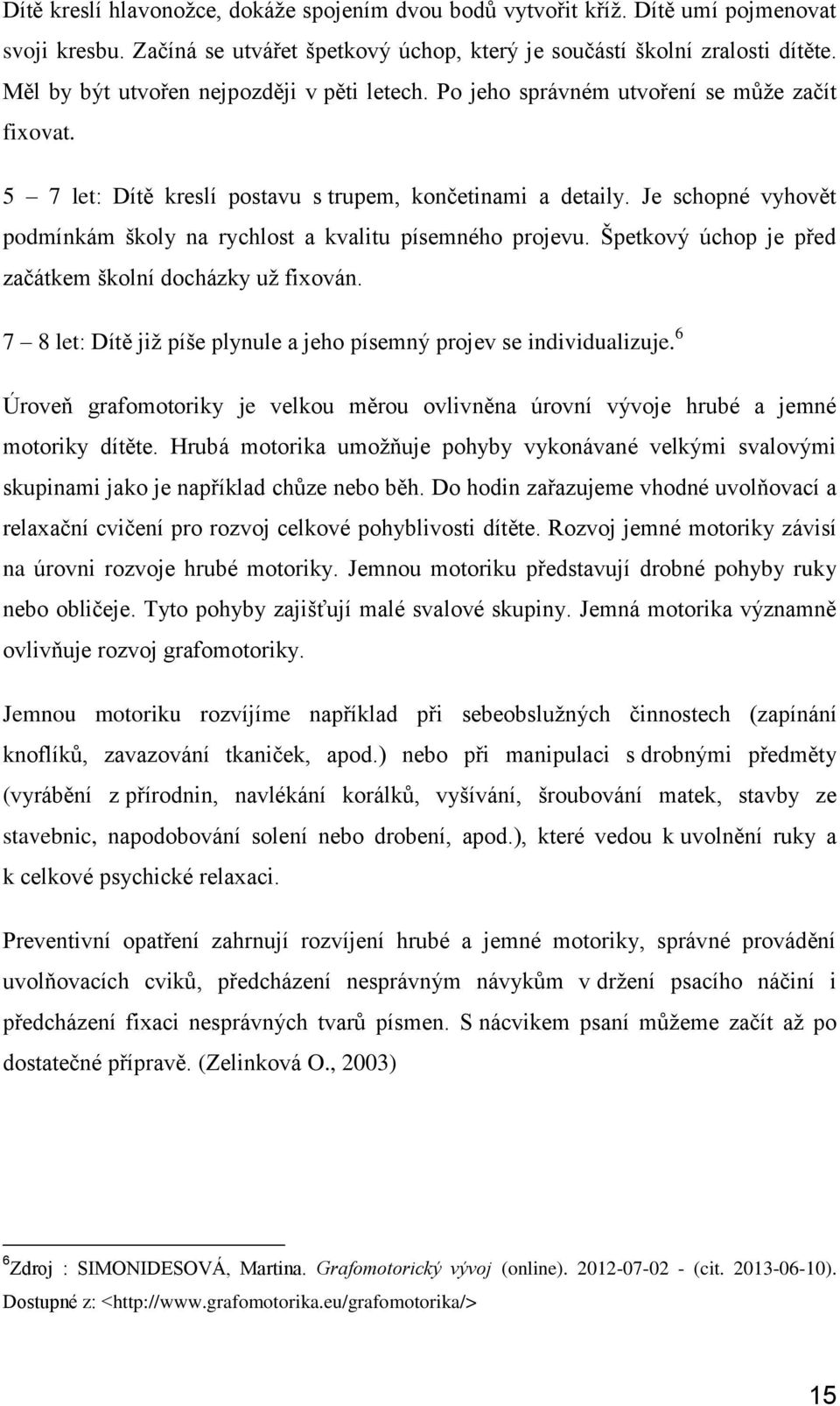 Je schopné vyhovět podmínkám školy na rychlost a kvalitu písemného projevu. Špetkový úchop je před začátkem školní docházky už fixován.